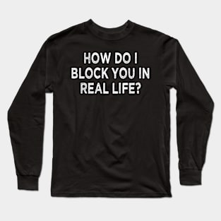 how do i block you in real life Long Sleeve T-Shirt